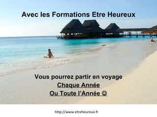 Avec les Formations Etre Heureux Vous pourrez partir en voyage Chaque Année Ou Toute l’Année   http://www.etreheureux.fr 