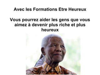 Avec les Formations Etre Heureux Vous pourrez aider les gens que vous aimez à devenir plus riche et plus heureux http://www.etreheureux.fr 