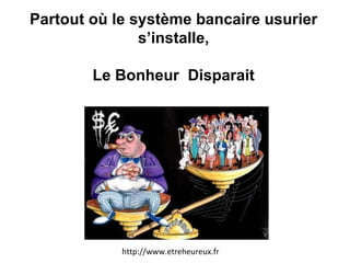 Partout où le système bancaire usurier s’installe, Le Bonheur  Disparait http://www.etreheureux.fr 