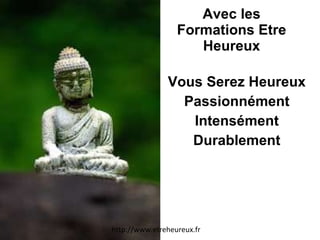 Avec les Formations Etre Heureux Vous Serez Heureux Passionnément Intensément Durablement http://www.etreheureux.fr 