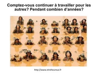 Comptez-vous continuer à travailler pour les autres? Pendant combien d’années? http://www.etreheureux.fr 