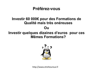 Préférez-vous Investir 60 000€ pour des Formations de Qualité mais très onéreuses Ou Investir quelques dizaines d’euros  pour ces Mêmes Formations? http://www.etreheureux.fr 