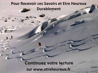 Pour Recevoir ces Savoirs et Etre Heureux Durablement sur www.etreheureux.fr  Continuez votre lecture 