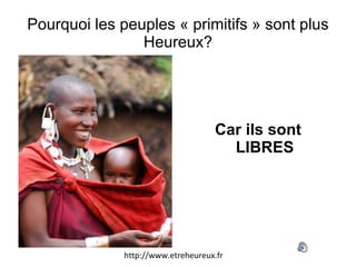 Pourquoi les peuples « primitifs » sont plus Heureux? ,[object Object],http://www.etreheureux.fr 