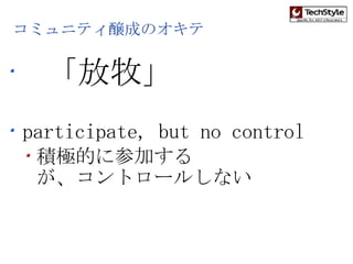 コミュニティ醸成のオキテ 「放牧」 participate, but no control 積極的に参加する が、コントロールしない 