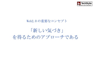 Web2.0 の重要なコンセプト 「新しい気づき」 を得るためのアプローチである   