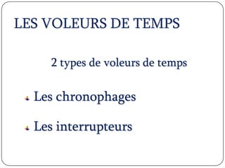 LES VOLEURS DE TEMPS
2 types de voleurs de temps
Les chronophages
Les interrupteurs
 