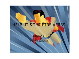 HELP! IT’S THE ÊTRE VERBS!
Thomas C
To the rescue!
 