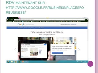 RDV MAINTENANT SUR
HTTP://WWW.GOOGLE.FR/BUSINESS/PLACESFO
RBUSINESS/

 