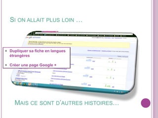 SI ON ALLAIT PLUS LOIN …

Dupliquer sa fiche en langues
étrangères
Créer une page Google +

MAIS CE SONT D’AUTRES HISTOIRES…

 
