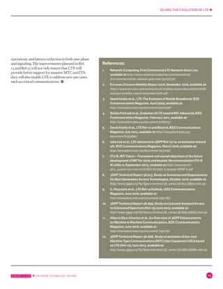 5G AND THE EVOLUTION OF LTE ✱
JANUARY 31, 2017 ✱ ERICSSON TECHNOLOGY REVIEW 15
1.	 Network Computing, First Commercial LTE Network Goes Live,
available at: http://www.networkcomputing.com/networking/
first-commercial-lte-network-goes-live/752107374
2.	 Ericsson, Ericsson Mobility Report 2016, November 2016, available at:
https://www.ericsson.com/assets/local/mobility-report/documents/2016/
ericsson-mobility-report-november-2016.pdf
3.	 David Astély et al., LTE: The Evolution of Mobile Broadband, IEEE
Communications Magazine, April 2009, available at:
http://ieeexplore.ieee.org/document/4907406/
4.	 Stefan Parkvall et al., Evolution of LTE toward IMT-Advanced, IEEE
Communications Magazine, February 2011, available at:
http://ieeexplore.ieee.org/document/5706315/
5.	 David Astély et al., LTE Rel-12 and Beyond, IEEE Communications
Magazine, July 2013, available at: http://ieeexplore.ieee.org/
document/6553692/
6.	 Juho Lee et al., LTE-advanced in 3GPP Rel-13/14: an evolution toward
5G, IEEE Communications Magazine, March 2016, available at:
http://ieeexplore.ieee.org/document/7432169/
7.	 ITU-R, IMT Vision – Framework and overall objectives of the future
development of IMT for 2020 and beyond, Recommendation ITU-R
M.2083-0, September 2015, available at: http://www.itu.int/
dms_pubrec/itu-r/rec/m/R-REC-M.2083-0-201509-I!!PDF-E.pdf
8.	 3GPP Technical Report 38.913, Study on Scenarios and Requirements
for Next Generation Access Technologies, October 2016, available at:
http://www.3gpp.org/ftp/Specs/archive/38_series/38.913/38913-e00.zip
9.	 C. Hoymann et al., LTE Rel-14 Outlook, IEEE Communications
Magazine, June 2016, available at:
http://ieeexplore.ieee.org/document/7497765/
10.	 3GPP Technical Report 36.899, Study on Licensed-Assisted Access
to Unlicensed Spectrum (Rel-13), June 2015, available at:
http://www.3gpp.org/ftp/Specs/archive/36_series/36.889/36889-d00.zip
11.	 Alberto Rico-Alvarino et al., An Overview of 3GPP Enhancements
on Machine to Machine Communications, IEEE Communications
Magazine, June 2016, available at:
http://ieeexplore.ieee.org/document/7497761/
12.	 3GPP Technical Report 36.888, Study on provision of low-cost
Machine-Type Communications (MTC) User Equipment (UEs) based
on LTE (Rel-12), June 2013, available at:
http://www.3gpp.org/ftp/Specs/archive/36_series/36.888/36888-c00.zip
References:
operations,andlatencyreductioninbothuserplane
andsignaling.TheimprovementsplannedinRel-
14andRel-15willnotonlyensurethatLTEwill
providebettersupportformassiveMTCandITS;
theywillalsoenableLTEtoaddressnewusecases
suchascriticalcommunications.
 