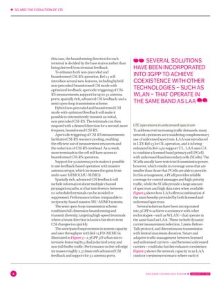 ✱ 5G AND THE EVOLUTION OF LTE
6 ERICSSON TECHNOLOGY REVIEW ✱  JANUARY 31, 2017
thiscase,thebeamformingdirectionforeach
terminalisdecidedbythebasestationratherthan
beingderivedfromterminalfeedback.
Toenhancebothnon-precodedand
beamformedCSI-RSoperation,Rel-14will
introduceseveralnewfeatures,includinghybrid
non-precoded/beamformedCSImodewith
optimizedfeedback;aperiodictriggeringofCSI-
RSmeasurements;supportforupto32antenna
ports;spatiallyrich,advancedCSIfeedback;anda
semi-open-looptransmissionscheme.
Hybridnon-precodedandbeamformedCSI
modewithoptimizedfeedbackwillmakeit
possibletointermittentlytransmitaninitial,
non-precodedCSI-RS.Theterminalscanthen
respondwithadesireddirectionforasecond,more
frequent,beamformedCSI-RS.
AperiodictriggeringofCSI-RSmeasurements
facilitatesCSI-RSresourcepooling,enabling
theefficientuseofmeasurementresourcesand
thereductionofCSI-RSoverhead.Asaresult,
moreterminalsinthecellwillhaveaccessto
beamformedCSI-RSoperation.
Supportfor32antennaportsmakesitpossible
tousefeedback-basedoperationwithmassive
antennasetups,whichincreasesthegainsfrom
multi-userMIMO(MU-MIMO).
Spatiallyrich,advancedCSIfeedbackwill
includeinformationaboutmultiplechannel
propagationpaths,sothatinterferencebetween
co-scheduledterminalscanbeavoidedor
suppressed.Performanceisthencomparableto
reciprocity-basedmassiveMU-MIMOsystems.
Thesemiopen-looptransmissionscheme
combinesfull-dimensionbeamformingand
transmitdiversity,targetinghigh-speedterminals
whereabeamdirectionisknownbutshort-term
CSIchangestooquickly.
Theanticipatedimprovementinsystemcapacity
anduserthroughputwithRel-14FD-MIMOis
illustratedinFigure3–a3GPP3Durbanmicro
scenariofeaturing8x4dualpolarizedarrayand
non-full-buffertraffic.Performanceonthecelledge
increasesroughly2.5timeswithadvancedCSI
feedbackandsupportfor32antennaports.
LTEoperationsinunlicensedspectrum
Toaddresseverincreasingtrafficdemands,many
networkoperatorsareconsideringcomplementary
useofunlicensedspectrum.LAAwasintroduced
inLTERel-13forDLoperation,anditisbeing
enhancedinRel-14tosupportUL.LAAusesCA
tocombinealicensedbandprimarycell(PCell)
withunlicensedbandsecondarycells(SCells).The
SCellsusuallyhaverestrictedtransmissionpower,
however,whichresultsincoverageareasthatare
smallerthanthosethatPCellsareabletoprovide.
Inthisarrangement,aPCellprovidesreliable
coverageforcontrolmessagesandhigh-priority
traffic,whiletheSCellsprovidealargeamount
ofspectrumandhighdatarateswhenavailable.
Figure4showshowLAAoffersacombinationof
themainbenefitsprovidedbybothlicensedand
unlicensedspectrum.
Severalsolutionshavebeenincorporated
into3GPPtoachievecoexistencewithother
technologies–suchasWLAN–thatoperatein
thesamebandasLAA.Theseincludedynamic
carriermeasurement/selection,Listen-Before-
Talkprotocol,anddiscontinuoustransmission
withlimitedmaximumduration.Smartand
adaptivetrafficmanagementbetweenlicensed
andunlicensedcarriers–andbetweenunlicensed
carriers–couldalsofurtherenhancecoexistence.
Figure5showsthenetworkcapacityinanLAA
outdoorcoexistencescenariowhereeachof
SEVERAL SOLUTIONS
HAVE BEEN INCORPORATED
INTO 3GPP TO ACHIEVE
COEXISTENCE WITH OTHER
TECHNOLOGIES – SUCH AS
WLAN – THAT OPERATE IN
THE SAME BAND AS LAA
 