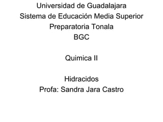 Universidad de Guadalajara Sistema de Educación Media Superior Preparatoria Tonala BGC Quimica II Hidracidos Profa: Sandra Jara Castro 