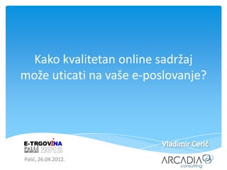 Kako kvalitetan online sadržaj
može uticati na vaše e-poslovanje?




Palid, 26.04.2012.
 