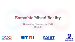 Empathic Mixed Reality
Thammathip Piumsomboon, Ph.D.
24.5.2017
 