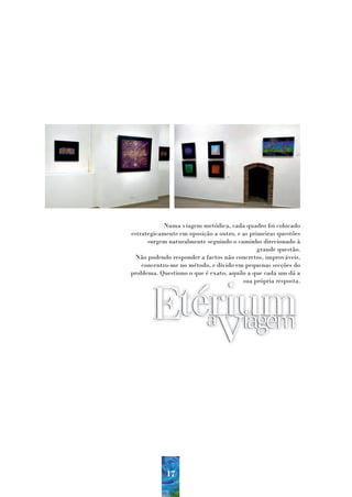 Numa viagem metódica, cada quadro foi colocado
estrategicamente em oposição a outro, e as primeiras questões
      surgem naturalmente seguindo o caminho direcionado à
                                              grande questão.
 Não podendo responder a factos não concretos, improváveis,
    concentro-me no método, e divido em pequenas secções do
problema. Questiono o que é exato, aquilo a que cada um dá a
                                        sua própria resposta.




            17
 