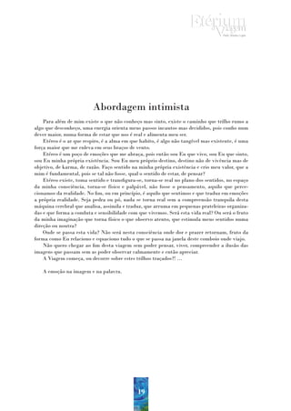 Abordagem intimista
    Para além de mim existe o que não conheço mas sinto, existe o caminho que trilho rumo a
algo que desconheço, uma energia orienta meus passos incautos mas decididos, pois confio num
dever maior, numa forma de estar que nos é real e alimenta meu ser.
    Etéreo é o ar que respiro, é a alma em que habito, é algo não tangível mas existente, é uma
força maior que me enleva em seus braços de vento.
    Etéreo é um poço de emoções que me abraça, pois então sou Eu que vivo, sou Eu que sinto,
sou Eu minha própria existência. Sou Eu meu próprio destino, destino não de vivência mas de
objetivo, de karma, de razão. Faço sentido na minha própria existência e crio meu valor, que a
mim é fundamental, pois se tal não fosse, qual o sentido de estar, de pensar?
    Etéreo existe, toma sentido e transfigura-se, torna-se real no plano dos sentidos, no espaço
da minha consciência, torna-se físico e palpável, não fosse o pensamento, aquilo que perce-
cionamos da realidade. No fim, ou em princípio, é aquilo que sentimos e que traduz em emoções
a própria realidade. Seja pedra ou pó, nada se torna real sem a compreensão tranquila desta
máquina cerebral que analisa, assimila e traduz, que arruma em pequenas prateleiras organiza-
das e que forma a conduta e sensibilidade com que vivemos. Será esta vida real? Ou será o fruto
da minha imaginação que torna físico o que observo atento, que estimula meus sentidos numa
direção ou noutra?
    Onde se passa esta vida? Não será nesta consciência onde dor e prazer retornam, fruto da
forma como Eu relaciono e equaciono tudo o que se passa na janela deste comboio onde viajo.
    Não quero chegar ao fim desta viagem sem poder pensar, viver, compreender a ilusão das
imagens que passam sem as poder observar calmamente e então apreciar.
    A Viagem começa, ou decorre sobre estes trilhos traçados?! …

   A emoção na imagem e na palavra.




                                              19
 