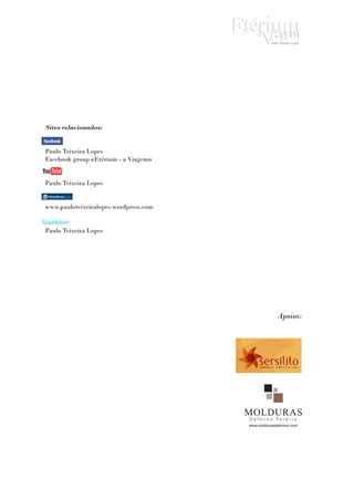 Sites relacionados:


Paulo Teixeira Lopes
Facebook group «Etérium - a Viagem»


Paulo Teixeira Lopes


www.pauloteixeiralopes.wordpress.com


Paulo Teixeira Lopes




                                                    Apoios:




                                       www.moldurasdelmino.com
 