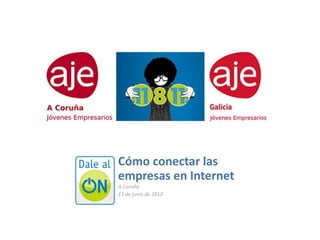 Cómo%conectar%las%
empresas%en%Internet
A"Coruña
13"de"junio"de"2012
 