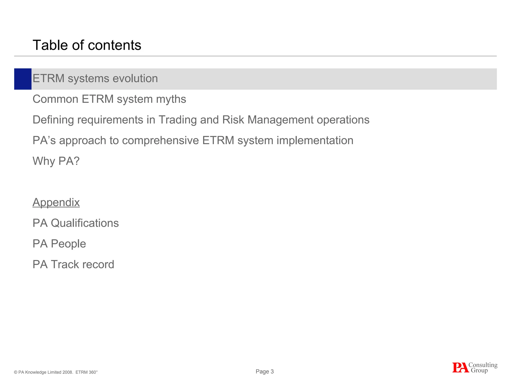 Table of contents ETRM systems evolution Common ETRM system myths Defining requirements in Trading and Risk Management operations PA’s approach to comprehensive ETRM system implementation Why PA? Appendix PA Qualifications PA People PA Track record ETRM 360° 