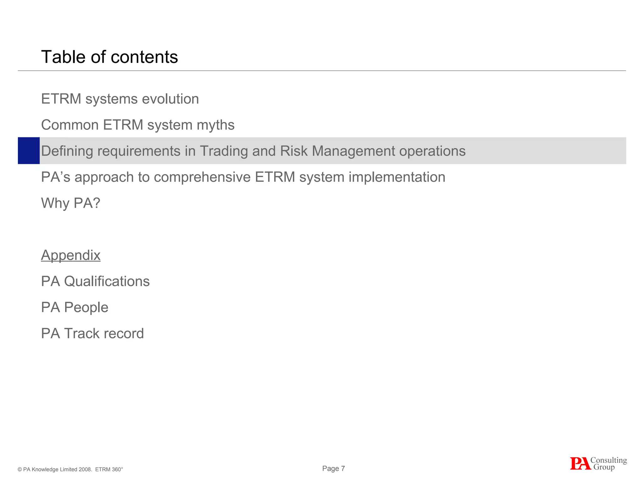 Table of contents ETRM systems evolution Common ETRM system myths Defining requirements in Trading and Risk Management operations PA’s approach to comprehensive ETRM system implementation Why PA? Appendix PA Qualifications PA People PA Track record ETRM 360° 