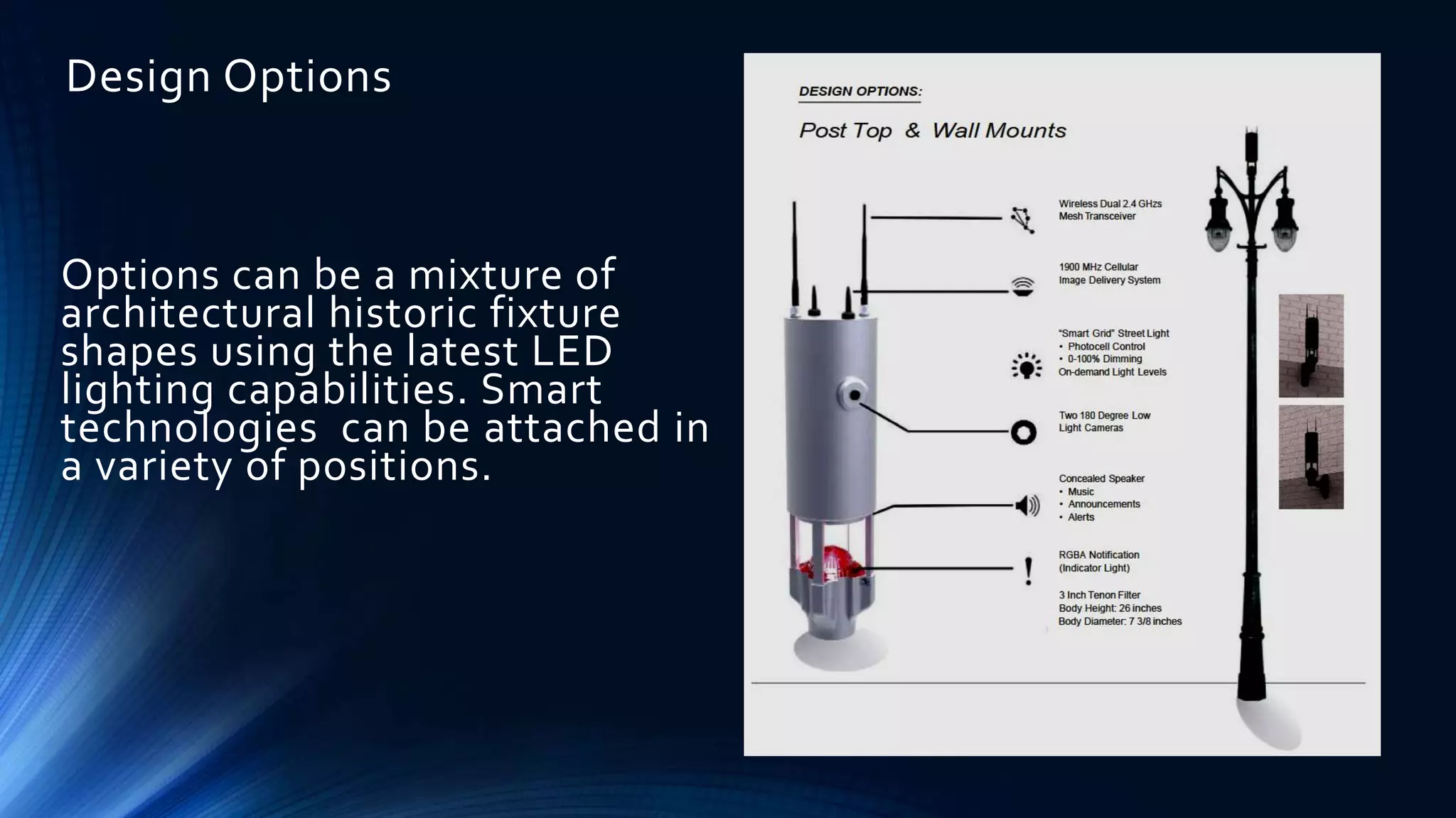 Design Options
Options can be a mixture of
architectural historic fixture
shapes using the latest LED
lighting capabilities. Smart
technologies can be attached in
a variety of positions.
 