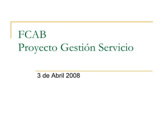 FCAB Proyecto Gestión Servicio 3 de Abril 2008 