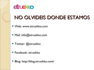 NO OLVIDEIS DONDE ESTAMOS
 Web:    www.etruekko.com

 Mail:   info@etruekko.com

 Twitter:   @etruekko

 Facebook:    ...
