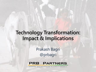 Technology Transformation:
Impact & Implications
Prakash Bagri
@prbagri
 