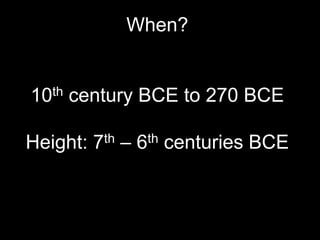 When?
10th century BCE to 270 BCE
Height: 7th – 6th centuries BCE
 