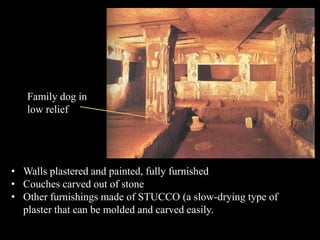 • Walls plastered and painted, fully furnished
• Couches carved out of stone
• Other furnishings made of STUCCO (a slow-drying type of
plaster that can be molded and carved easily.
Family dog in
low relief
 