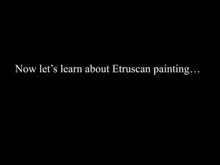 Now let’s learn about Etruscan painting…
 