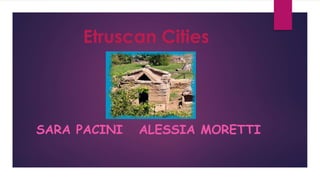 Etruscan Cities
SARA PACINI ALESSIA MORETTI
 