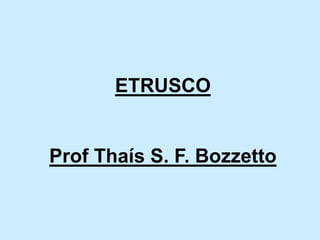 ETRUSCO
Prof Thaís S. F. Bozzetto
 