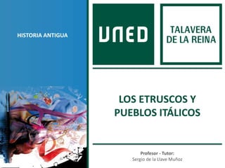 Profesor - Tutor:
Sergio de la Llave Muñoz
HISTORIA ANTIGUA
LOS ETRUSCOS Y
PUEBLOS ITÁLICOS
 