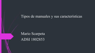 Tipos de manuales y sus características
Mario Scarpeta
ADSI 1802853
 