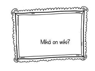Mikä on wiki? 
 