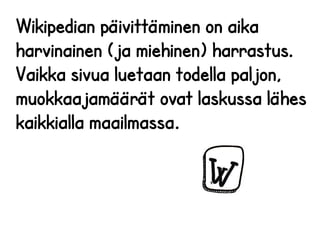 Wikipedian päivittäminen on aika 
harvinainen (ja miehinen) harrastus. 
Vaikka sivua luetaan todella paljon, 
muokkaajamäärät ovat laskussa lähes 
kaikkialla maailmassa. 
 
