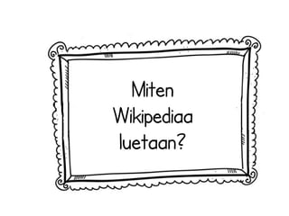 Miten 
Wikipediaa 
luetaan? 
 