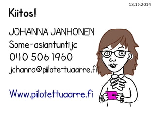 13.10.2014 
Kiitos! 
JOHANNA JANHONEN 
Some-asiantuntija 
040 506 1960 
johanna@piilotettuaarre.fi 
Www.piilotettuaarre.fi 
