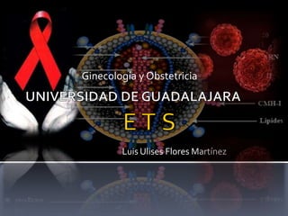 E T S Ginecología y Obstetricia Luis Ulises Flores Martínez UNIVERSIDAD DE GUADALAJARA 