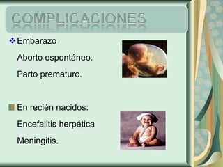 Embarazo Aborto espontáneo. Parto prematuro. En recién nacidos: Encefalitis herpética Meningitis. 