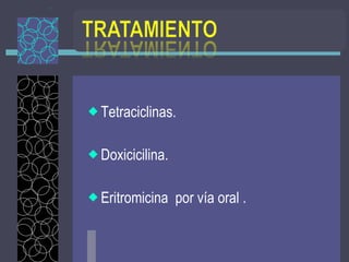 Tetraciclinas. Doxicicilina. Eritromicina  por vía oral . 