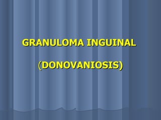 GRANULOMA INGUINAL   ( DONOVANIOSIS) 