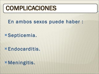 En ambos sexos puede haber : Septicemia. Endocarditis. Meningitis. 