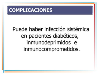 Puede haber infección sistémica  en pacientes diabéticos, inmunodeprimidos  e inmunocomprometidos. 