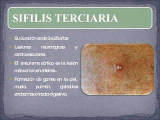 Su duración es de 3 a 25 años Lesiones neurológicas y cardiovasculares . El aneurisma aórtico es la lesión más común en arterias . Formación de gomas en la piel, muslo, pulmón, glándulas endocrinas o tracto digestivo. SIFILIS TERCIARIA 