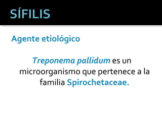 Agente etiológico Treponema pallidum   es un microorganismo que pertenece a la familia  Spirochetaceae. 
