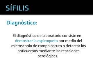 Diagnóstico: El diagnóstico de laboratorio consiste en  demostrar la espiroqueta  por medio del microscopio de campo oscuro o detectar los anticuerpos mediante las reacciones serológicas.  