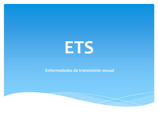 ETS
Enfermedades de transmisión sexual
 